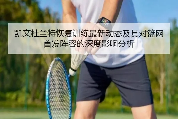凯文杜兰特恢复训练最新动态及其对篮网首发阵容的深度影响分析